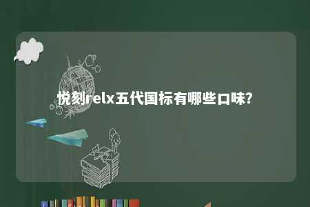 悦刻relx五代国标有哪些口味？ 